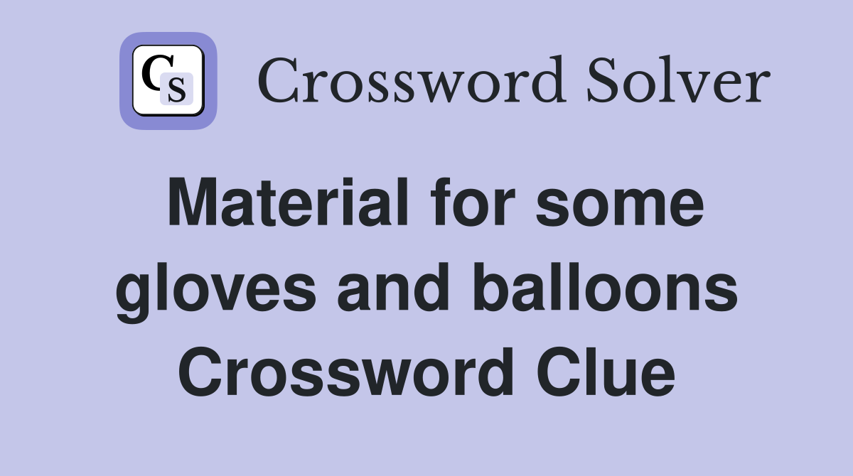 Material for some gloves and balloons Crossword Clue