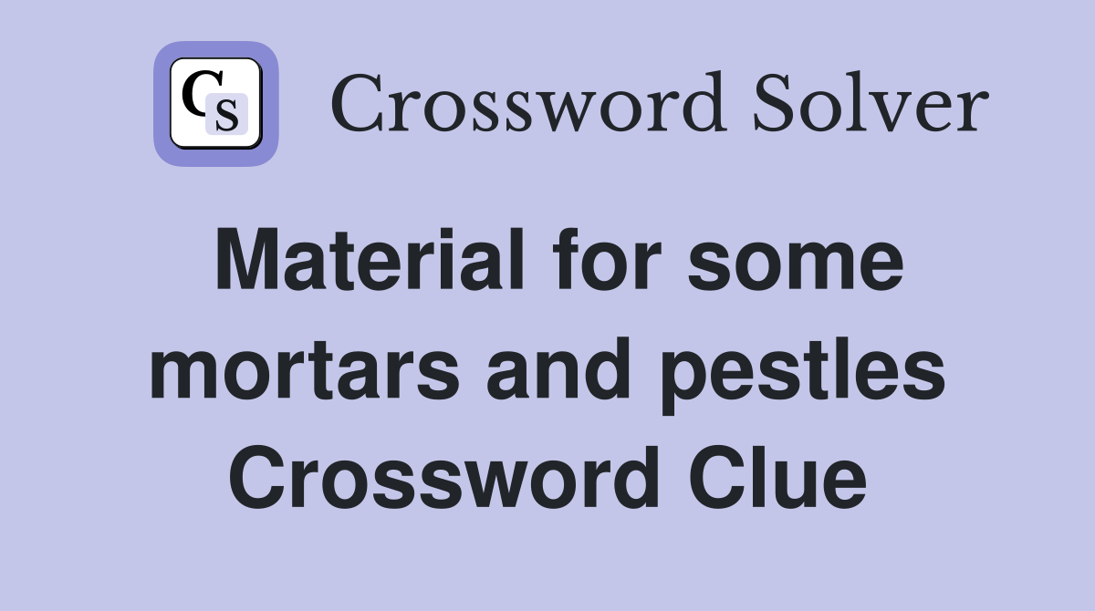 Material for some mortars and pestles Crossword Clue