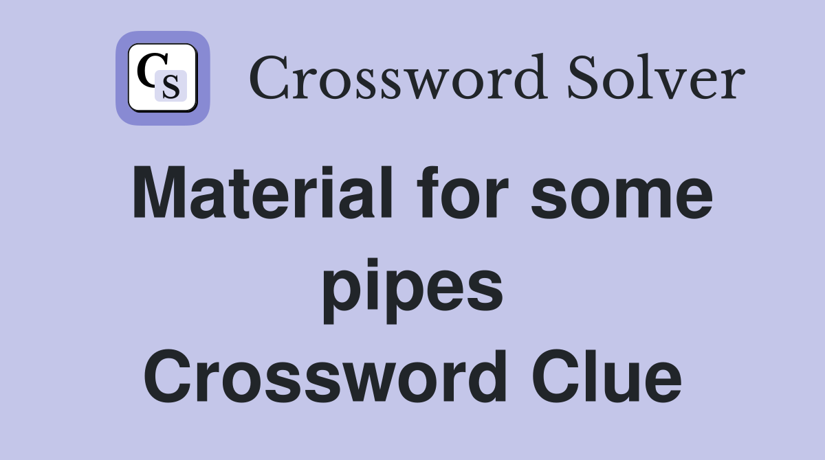 Material for some pipes Crossword Clue