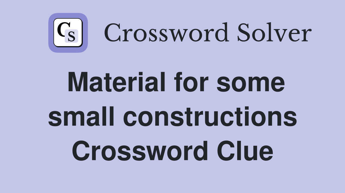 Material for some small constructions Crossword Clue