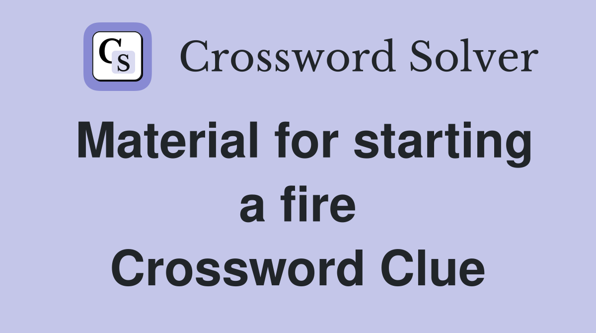 Material for starting a fire Crossword Clue