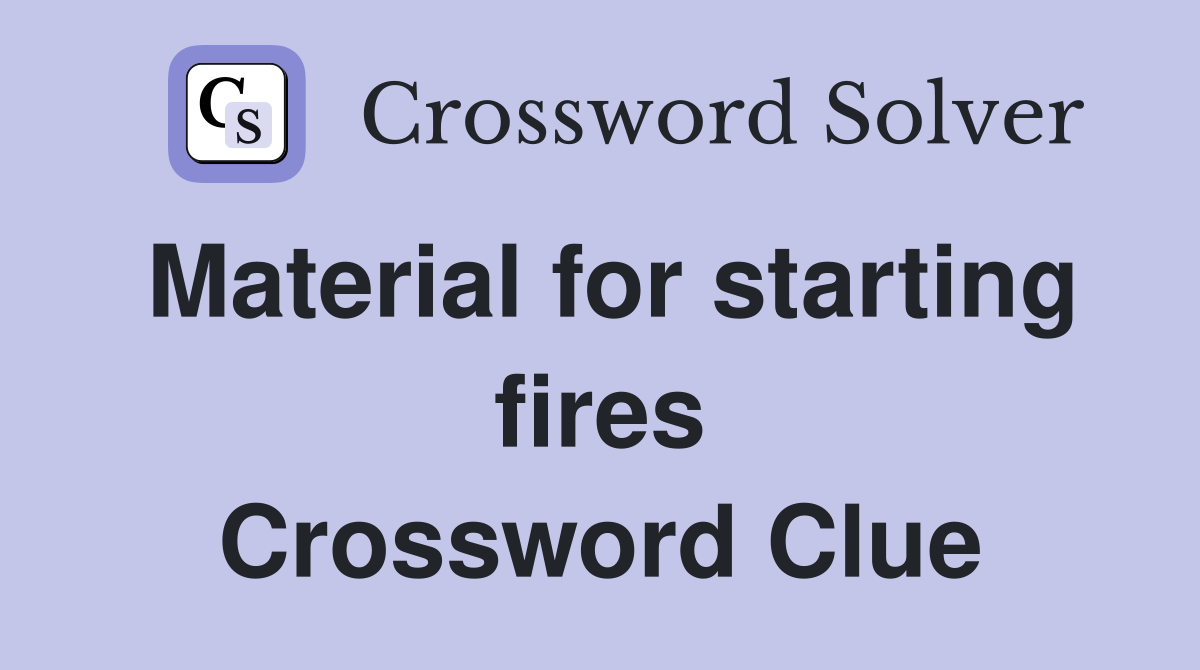 Material for starting fires Crossword Clue