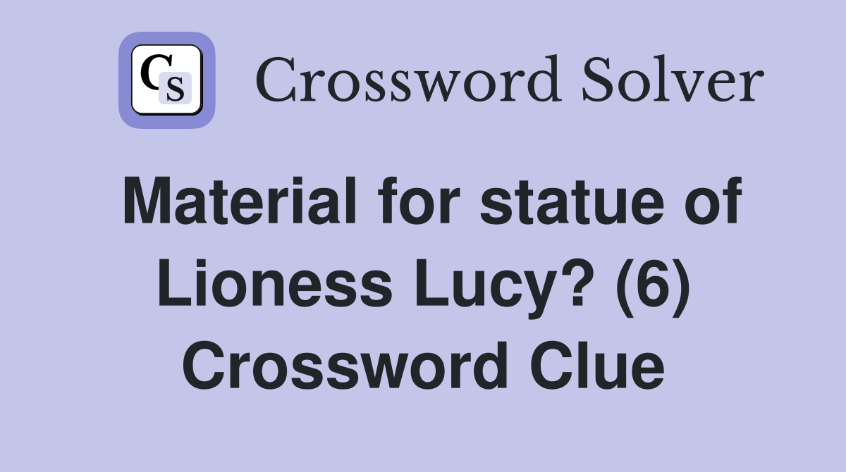 Material for statue of Lioness Lucy? (6) Crossword Clue