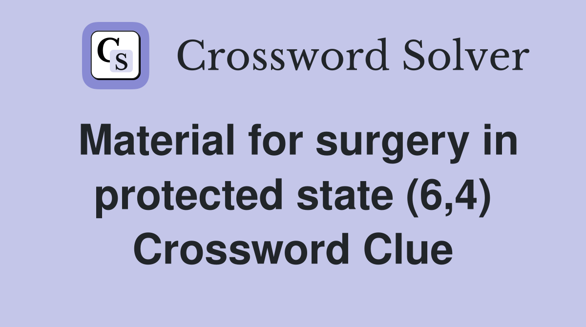 Material for surgery in protected state (6,4) Crossword Clue