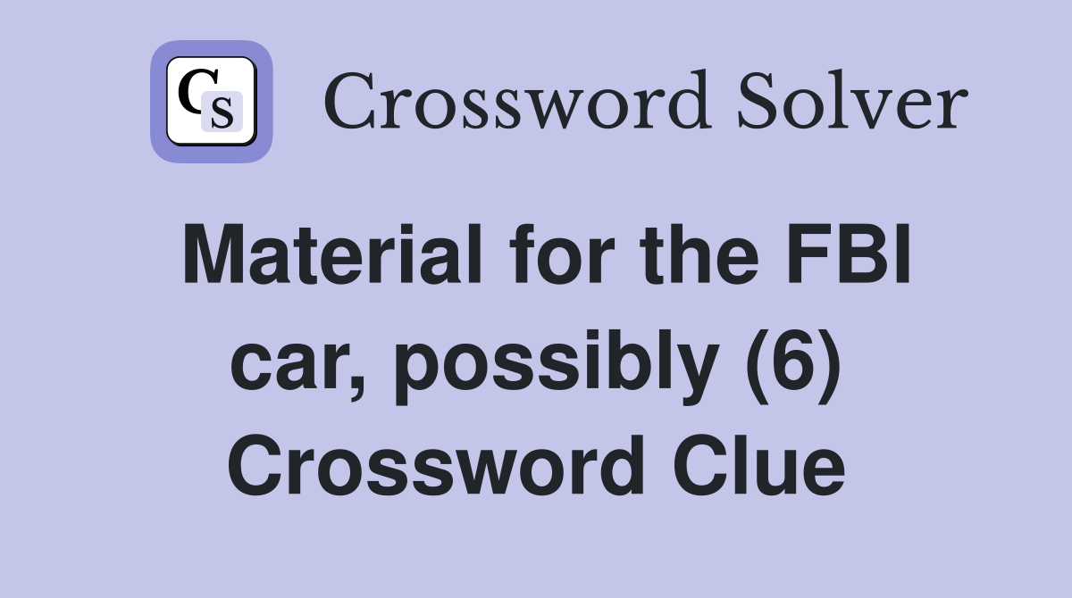 Material for the FBI car, possibly (6) Crossword Clue