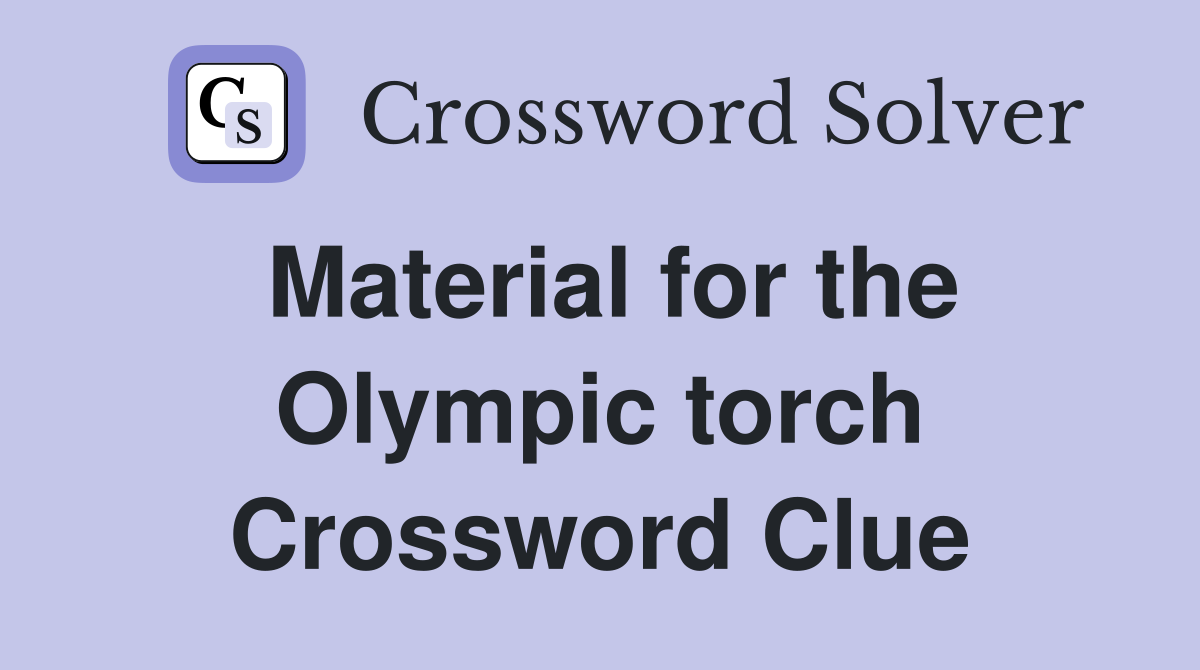 Material for the Olympic torch Crossword Clue