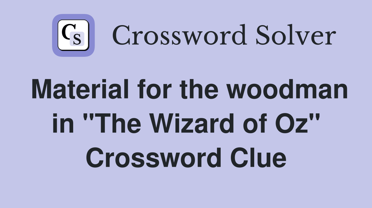 Material for the woodman in "The Wizard of Oz" Crossword Clue