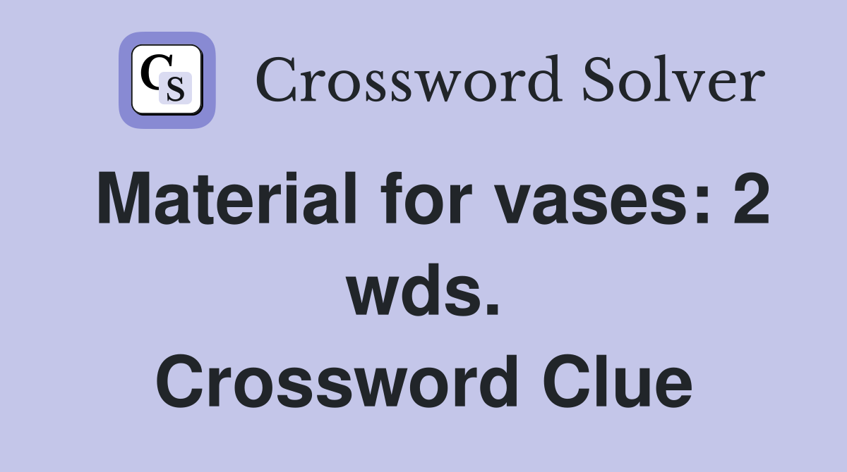 Material for vases: 2 wds. Crossword Clue