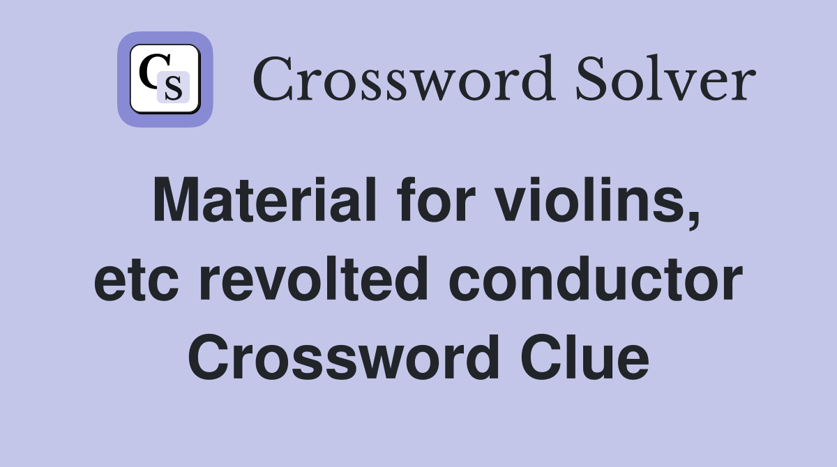 Material for violins, etc revolted conductor Crossword Clue
