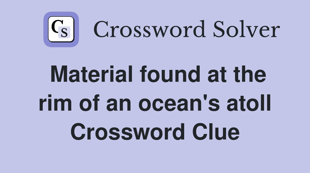 Material found at the rim of an ocean's atoll Crossword Clue