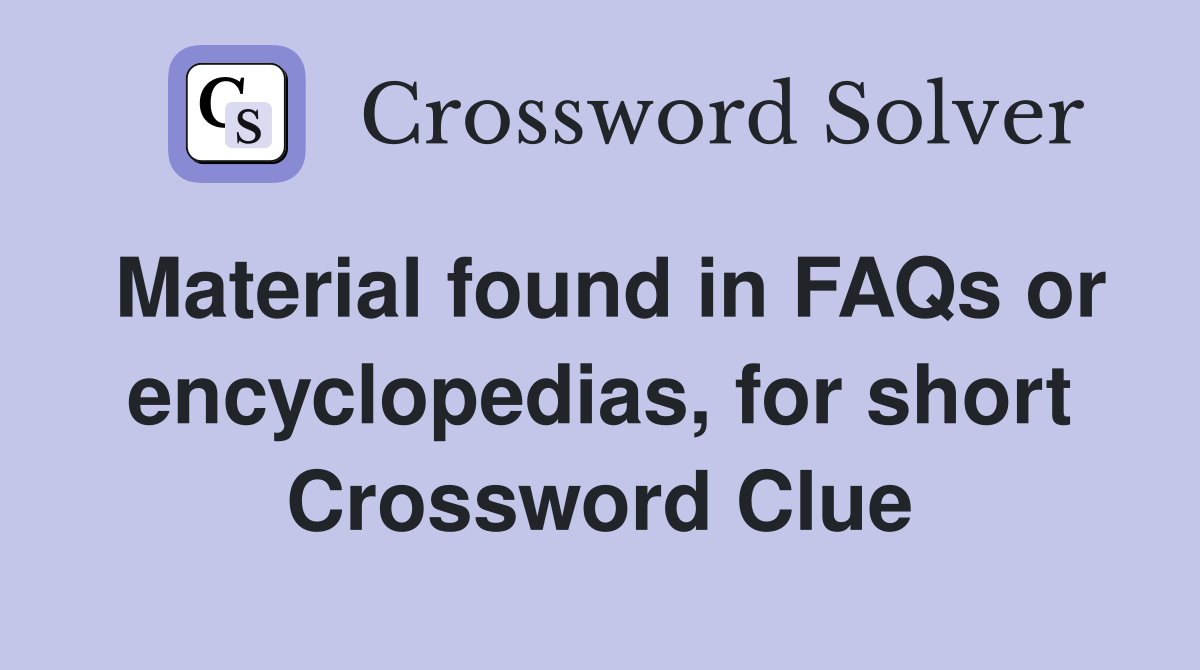 Material found in FAQs or encyclopedias, for short Crossword Clue
