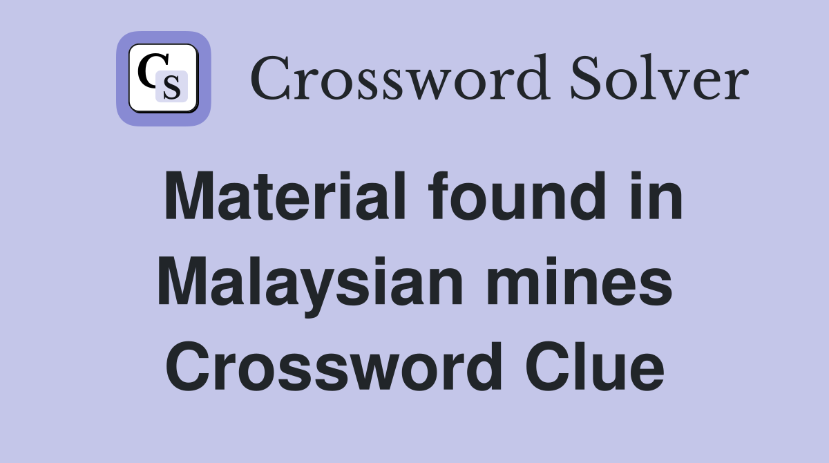 Material found in Malaysian mines Crossword Clue