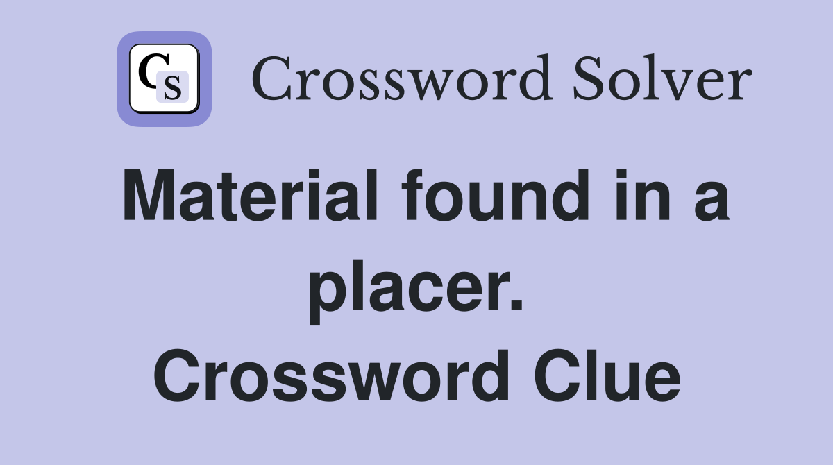 Material found in a placer. Crossword Clue