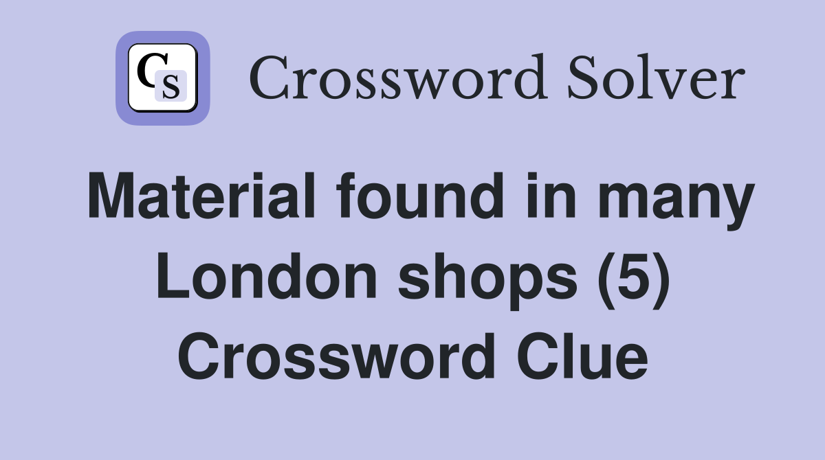 Material found in many London shops (5) Crossword Clue
