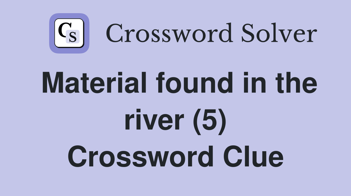 Material found in the river (5) Crossword Clue