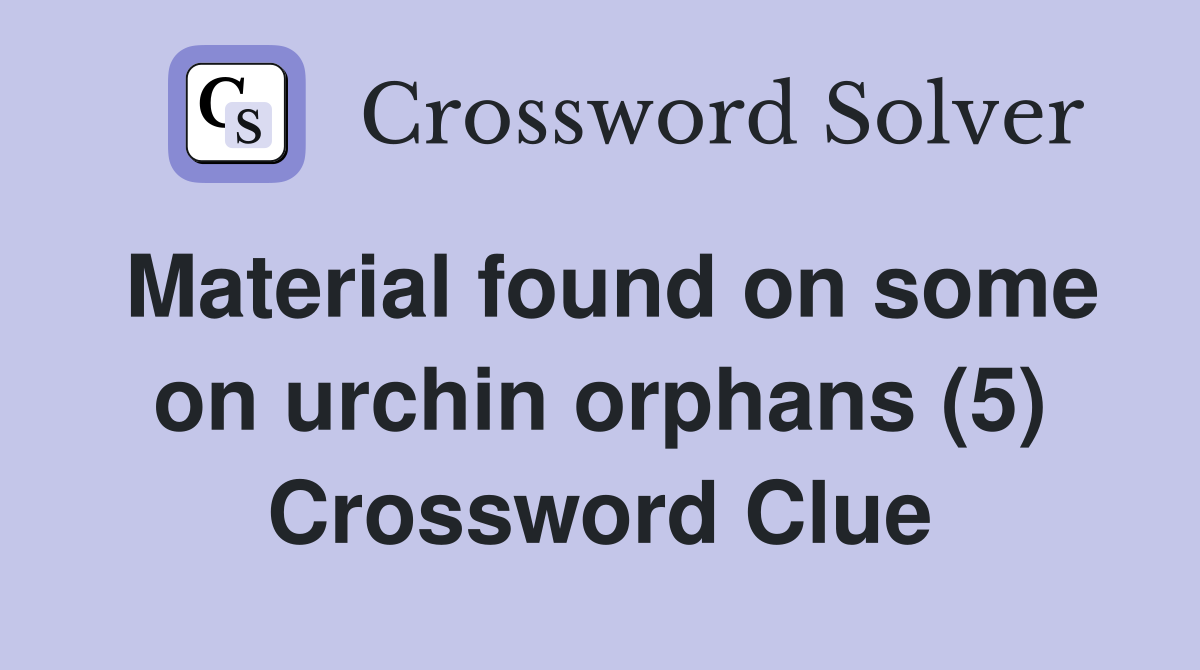 Material found on some on urchin orphans (5) Crossword Clue