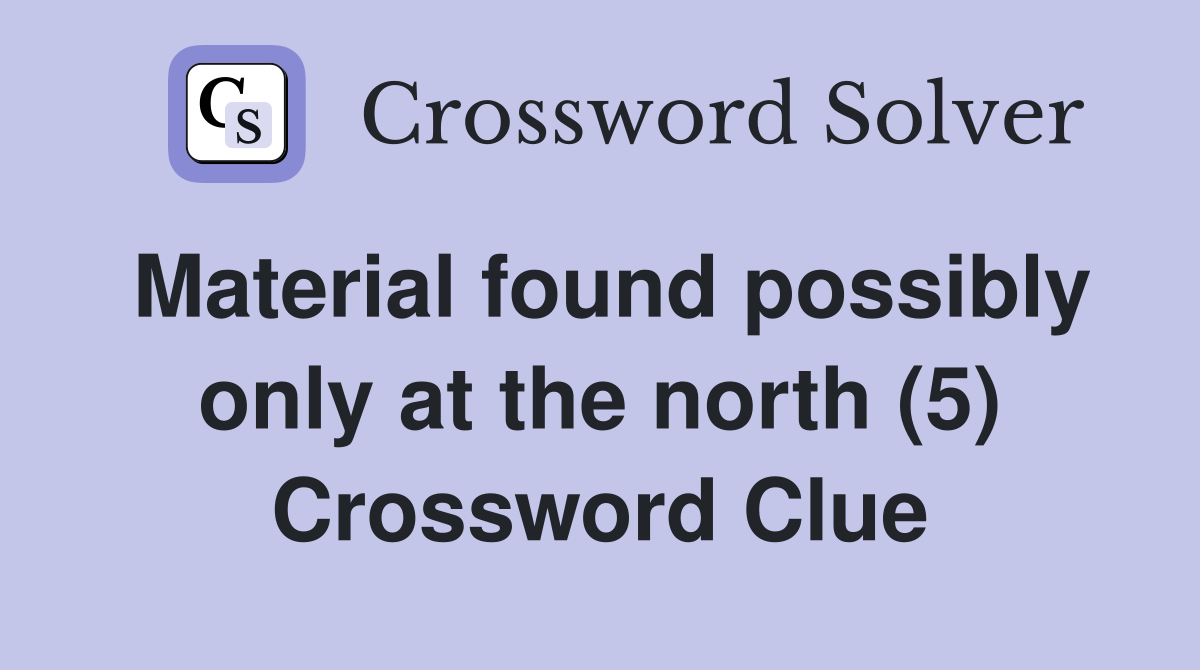 Material found possibly only at the north (5) Crossword Clue