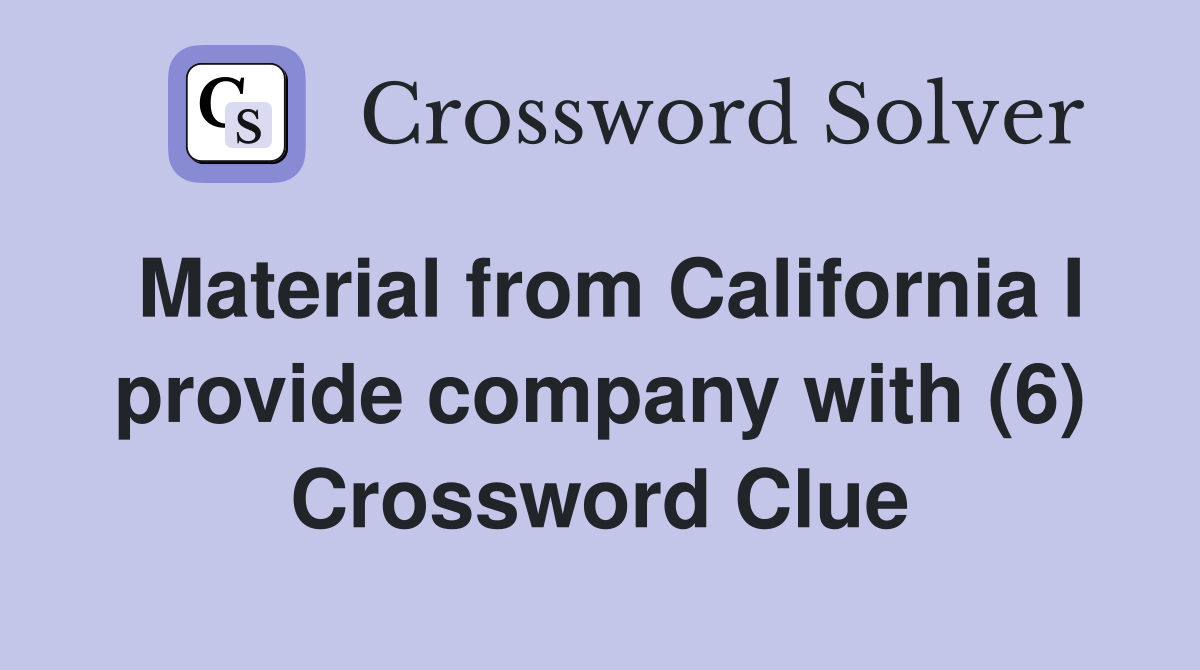Material from California I provide company with (6) Crossword Clue