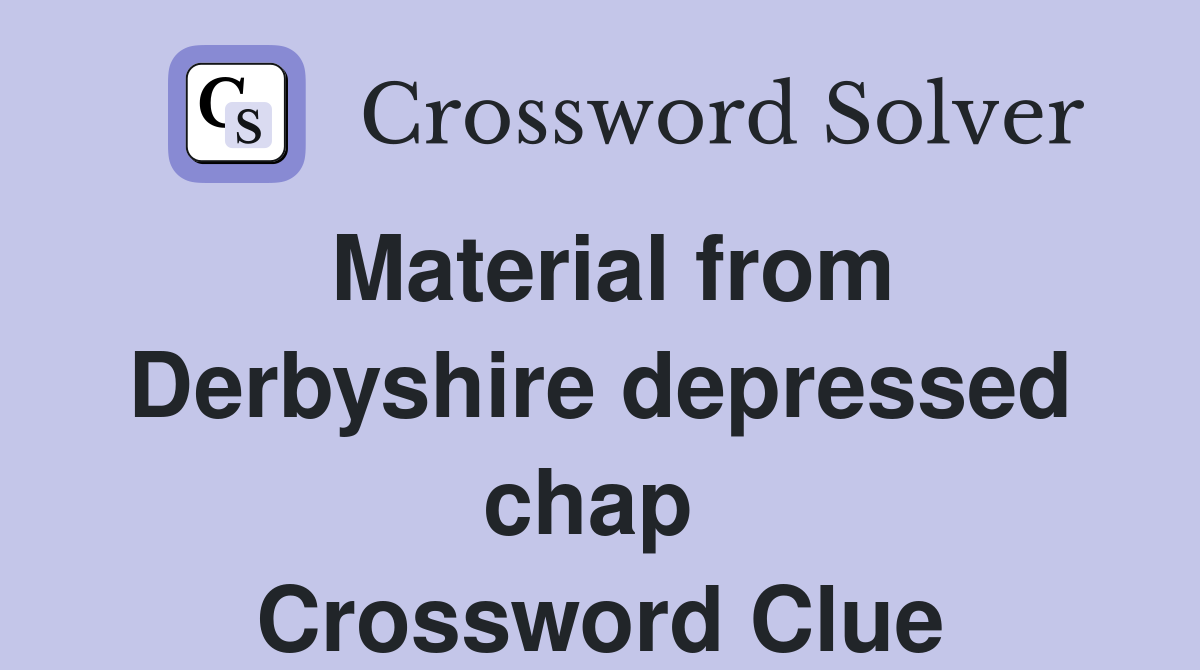 Material from Derbyshire depressed chap  Crossword Clue