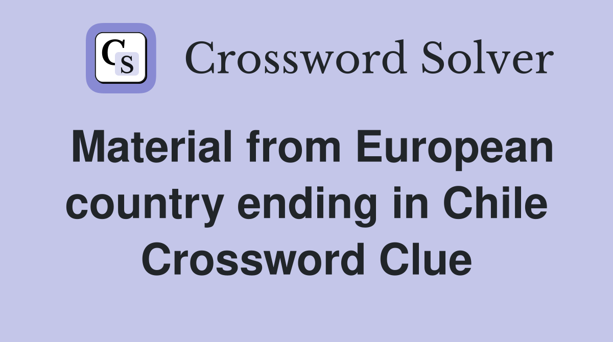 Material from European country ending in Chile Crossword Clue