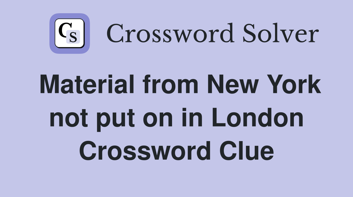 Material from New York not put on in London Crossword Clue