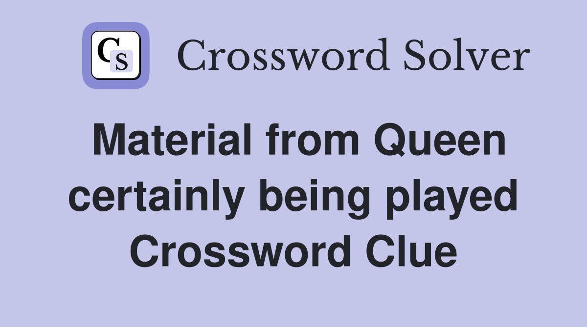 Material from Queen certainly being played Crossword Clue