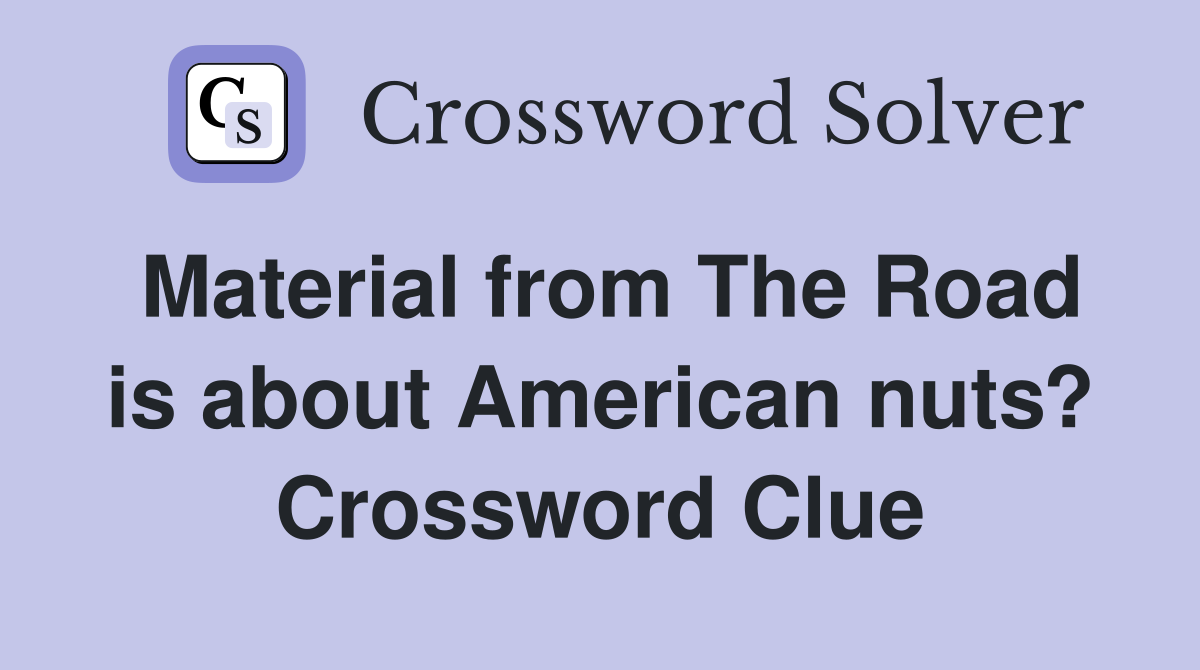 Material from The Road is about American nuts? Crossword Clue