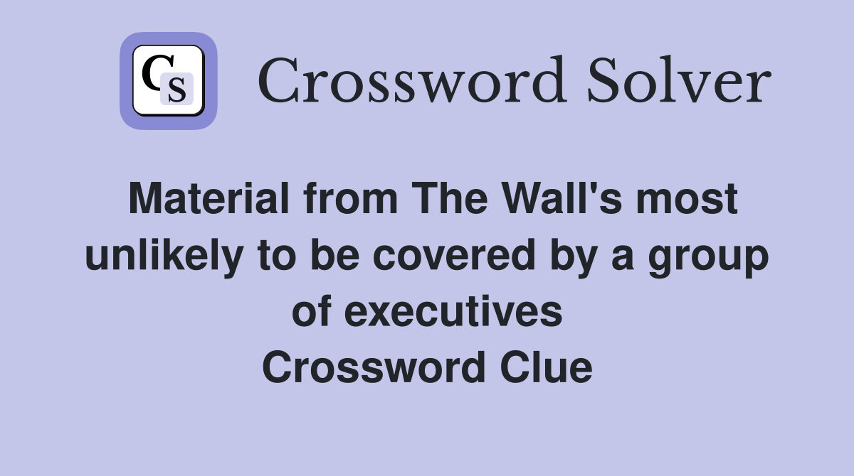 Material from The Wall's most unlikely to be covered by a group of executives Crossword Clue