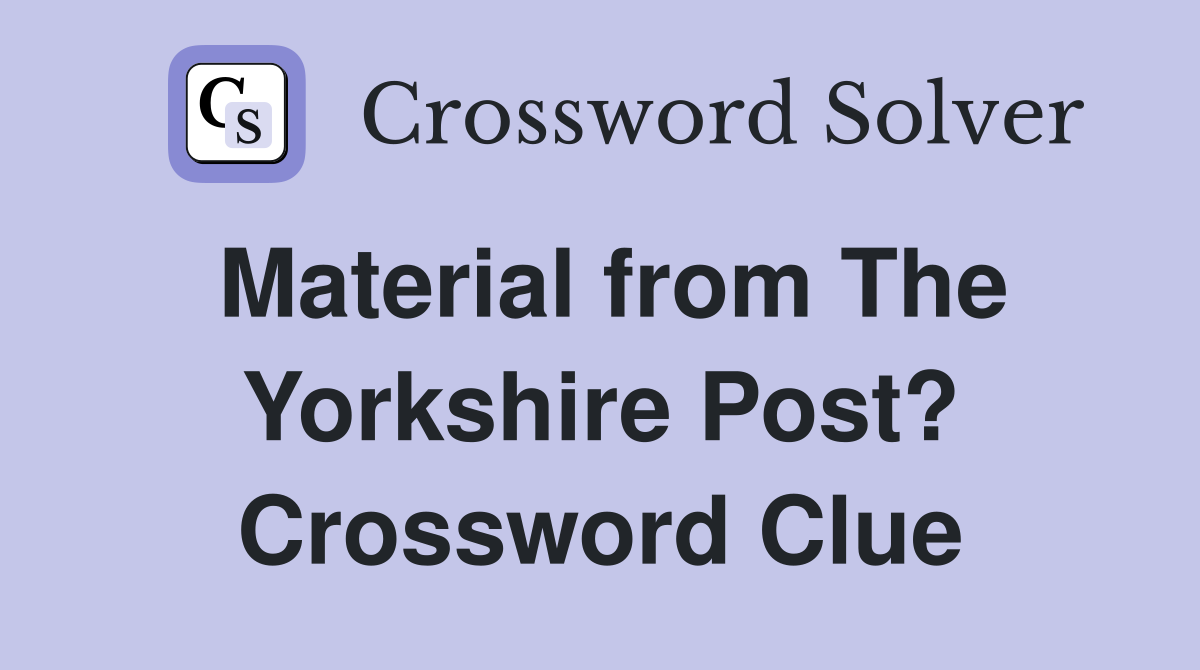 Material from The Yorkshire Post? Crossword Clue