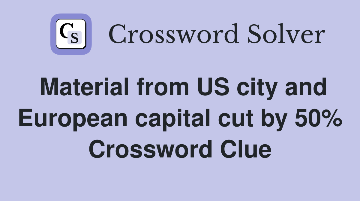 Material from US city and European capital cut by 50% Crossword Clue