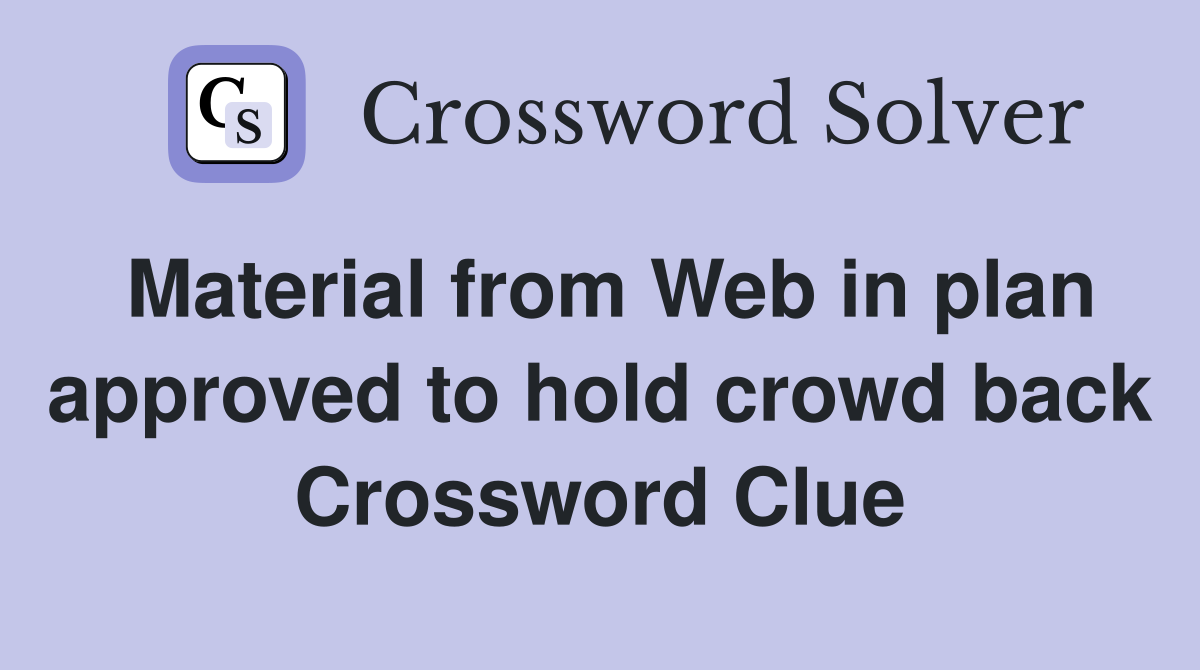 Material from Web in plan approved to hold crowd back Crossword Clue