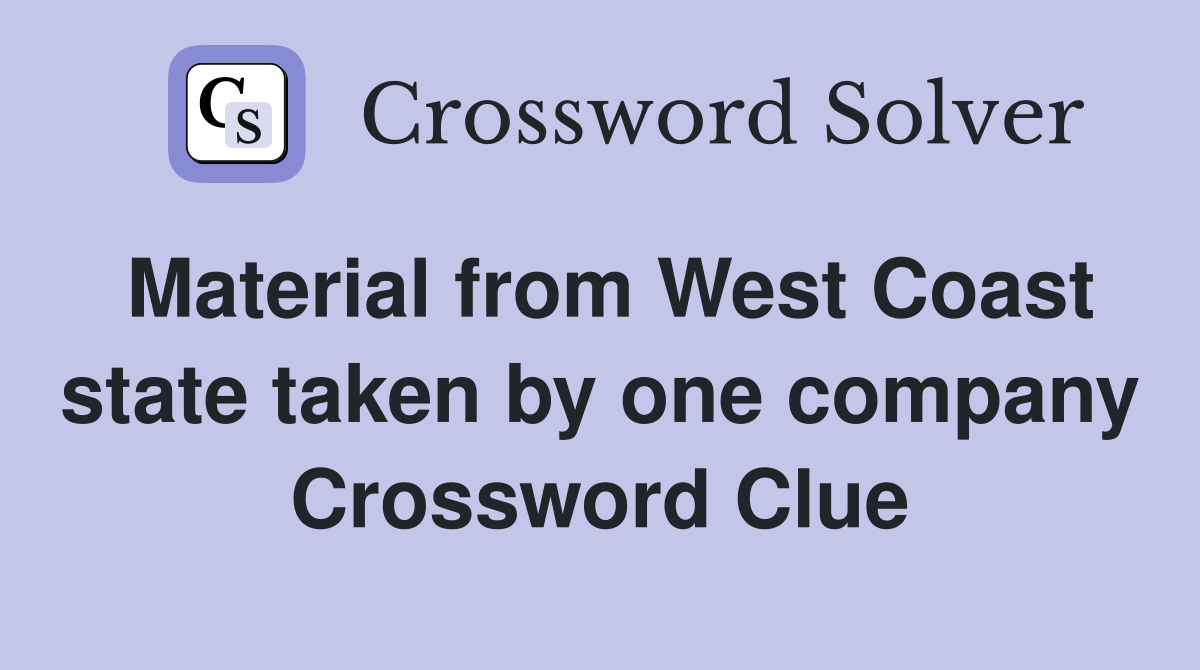 Material from West Coast state taken by one company Crossword Clue