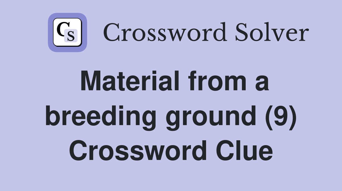 Material from a breeding ground (9) Crossword Clue