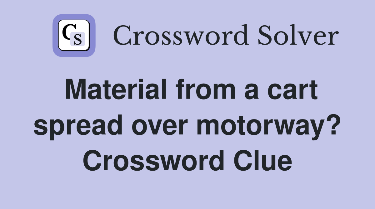 Material from a cart spread over motorway? Crossword Clue