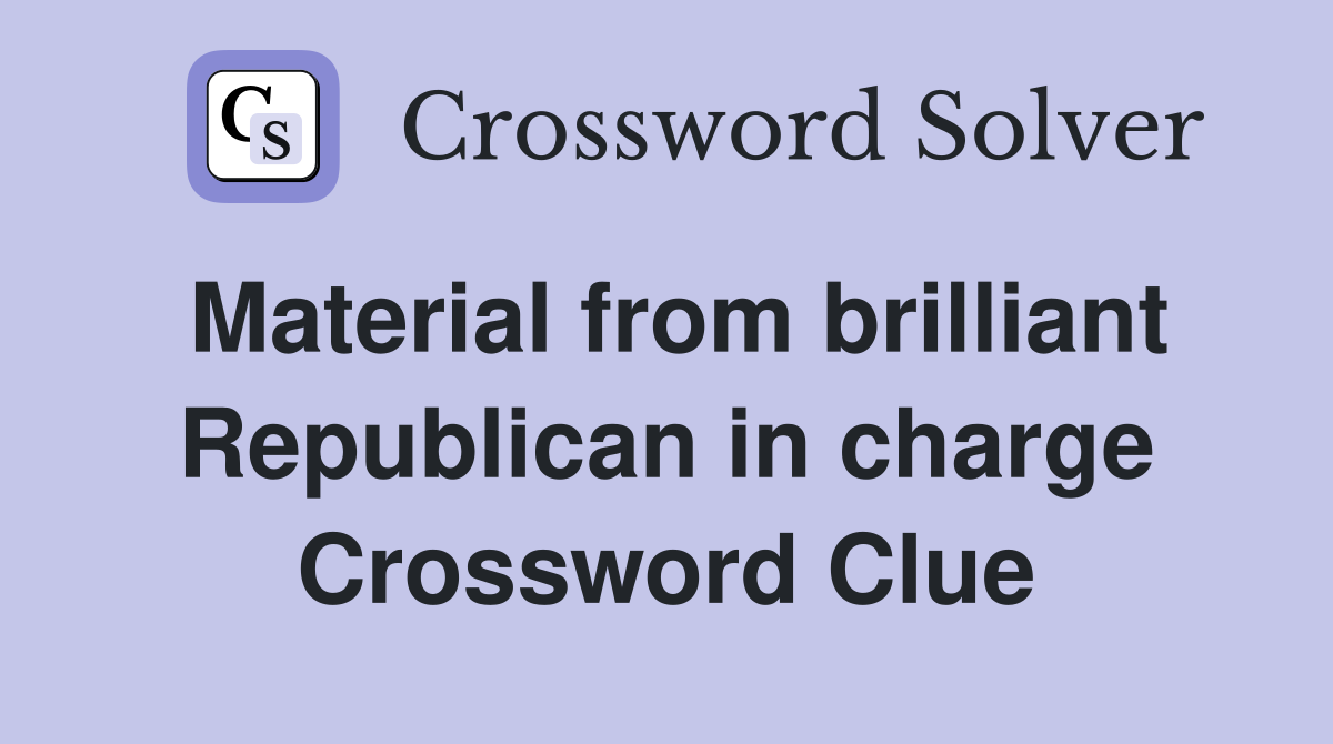 Material from brilliant Republican in charge Crossword Clue