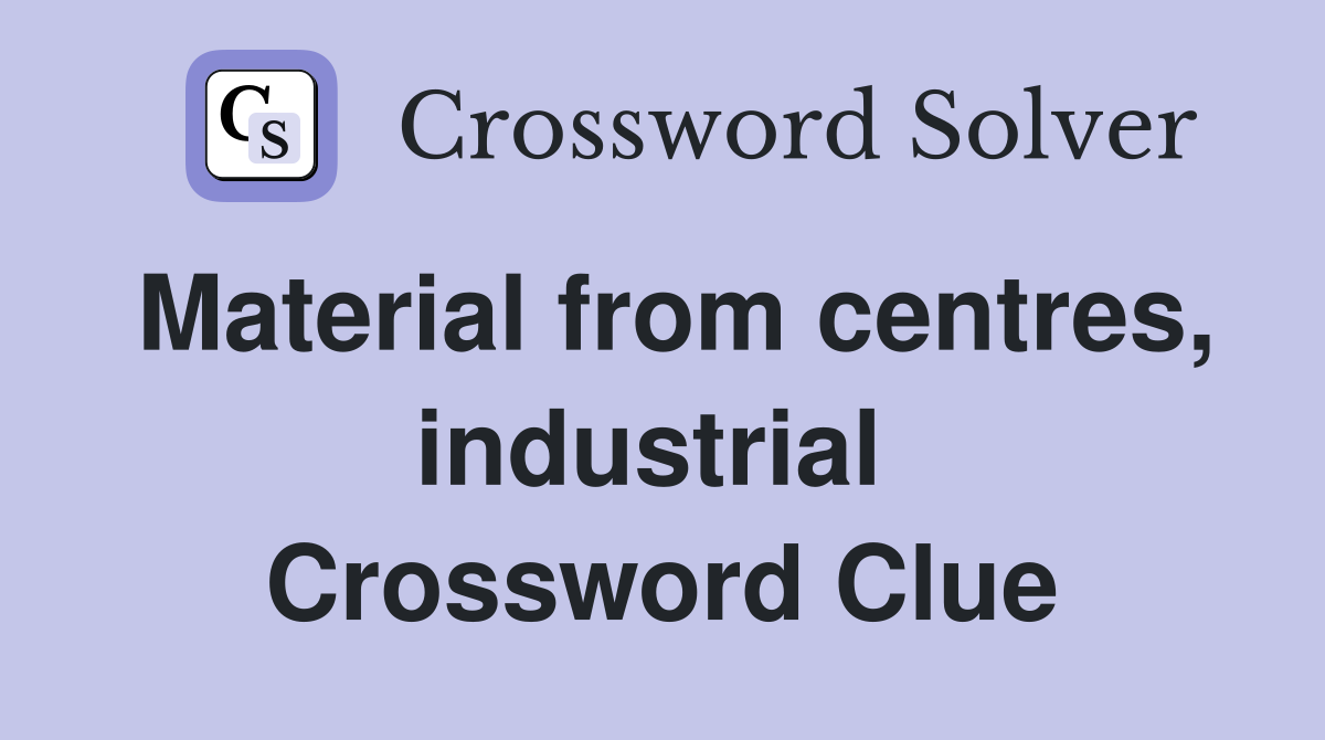 Material from centres, industrial  Crossword Clue