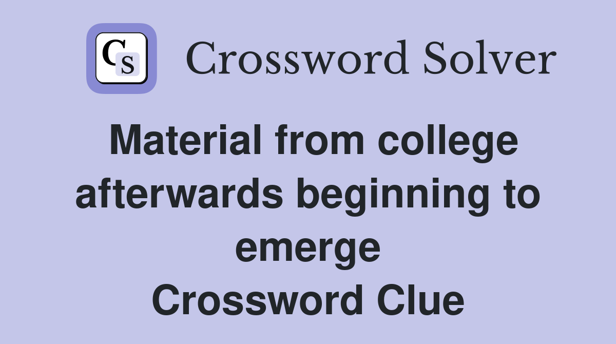 Material from college afterwards beginning to emerge Crossword Clue