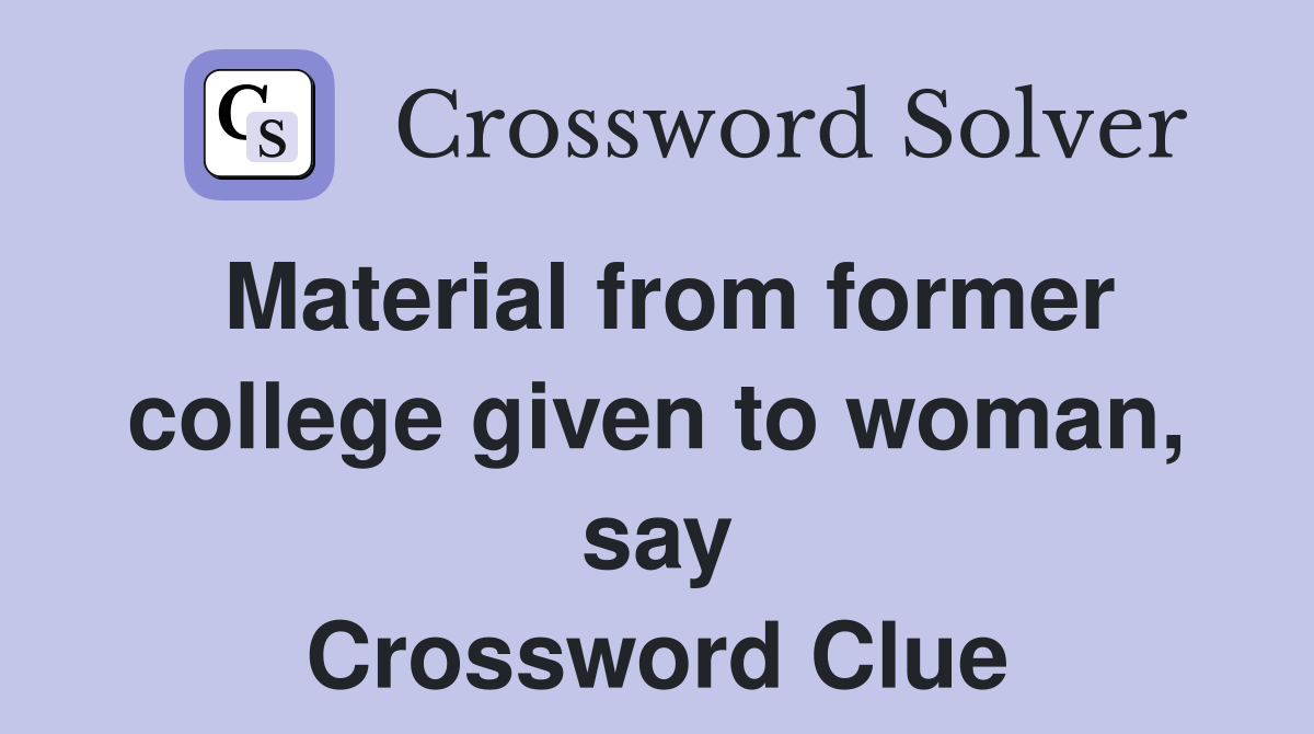 Material from former college given to woman, say Crossword Clue