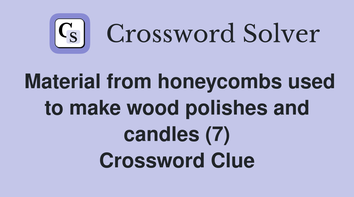 Material from honeycombs used to make wood polishes and candles (7) Crossword Clue