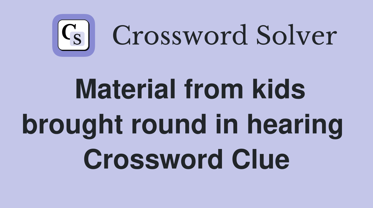 Material from kids brought round in hearing  Crossword Clue