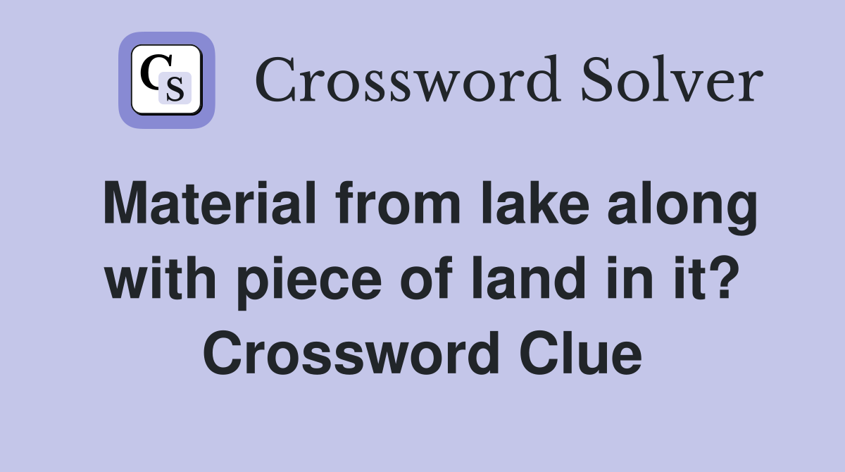 Material from lake along with piece of land in it? Crossword Clue