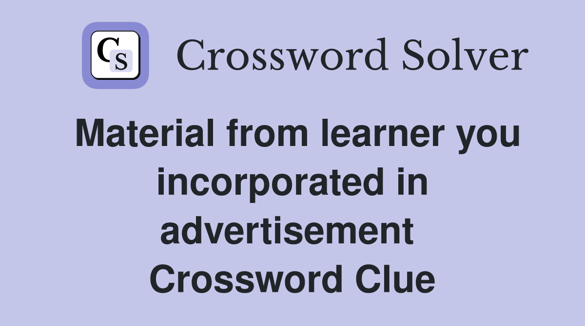 Material from learner you incorporated in advertisement  Crossword Clue