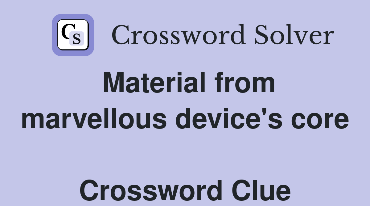 Material from marvellous device's core  Crossword Clue