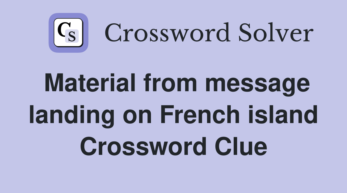 Material from message landing on French island Crossword Clue