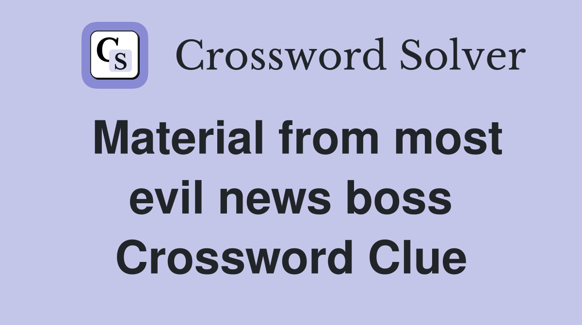 Material from most evil news boss Crossword Clue