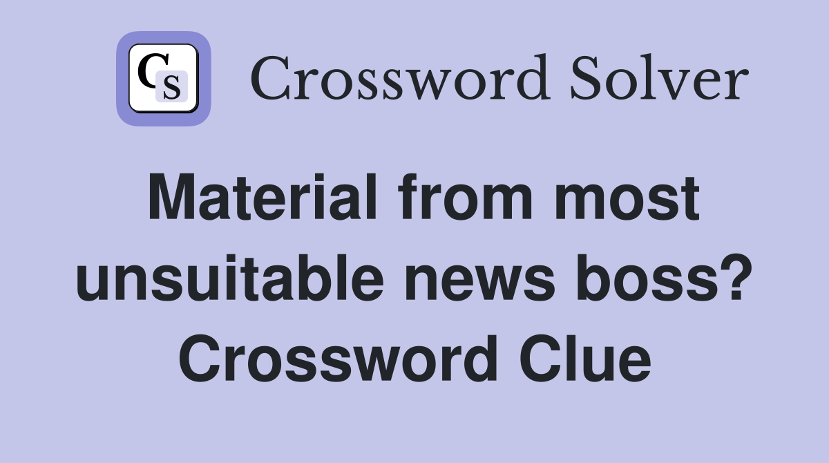 Material from most unsuitable news boss? Crossword Clue
