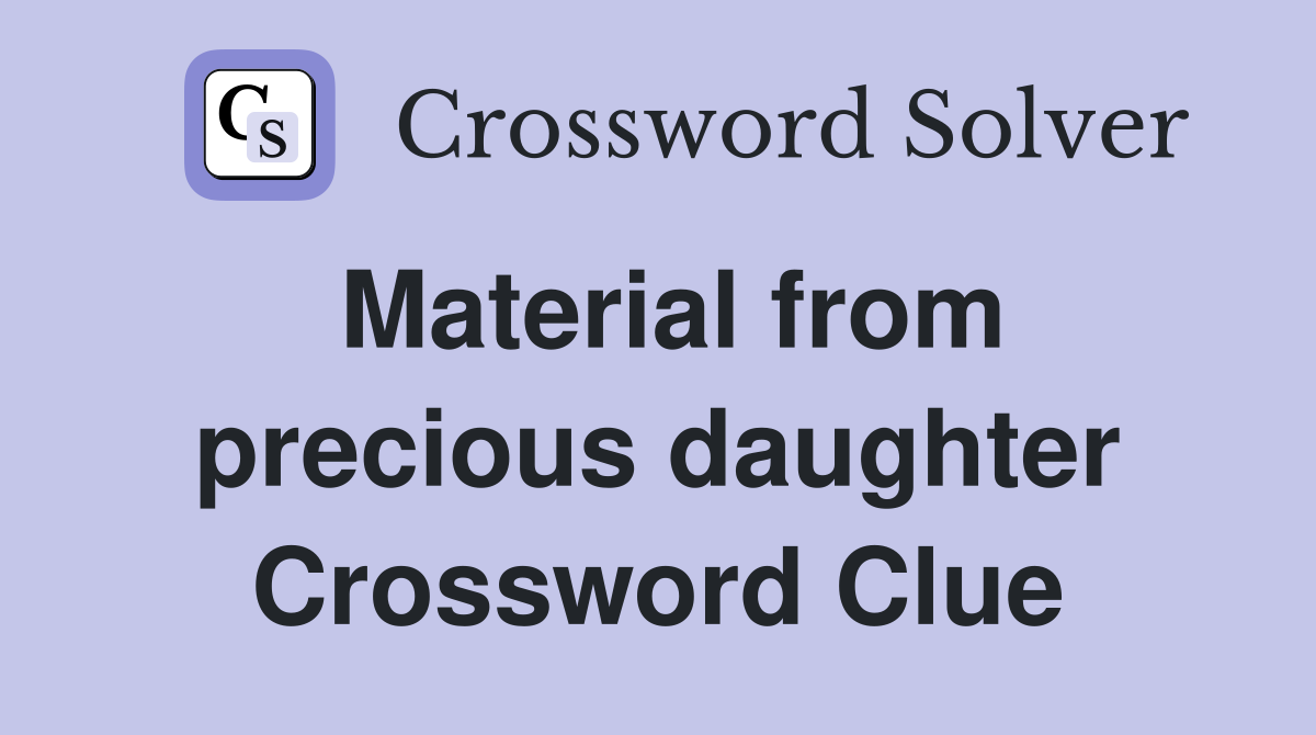 Material from precious daughter Crossword Clue