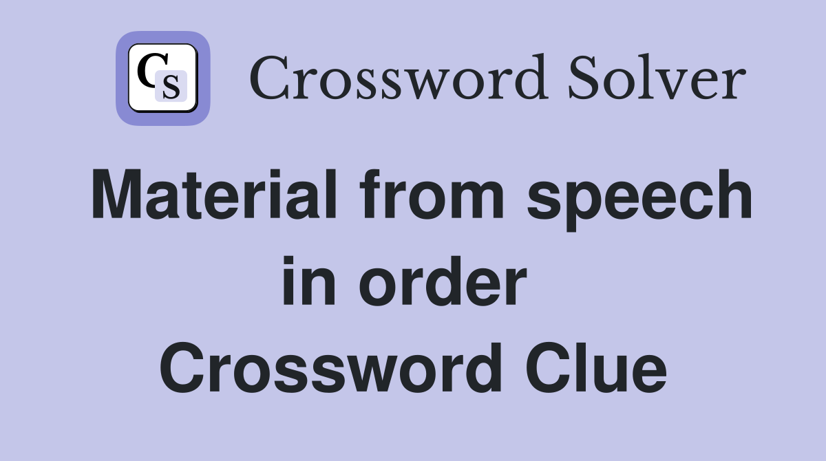 Material from speech in order  Crossword Clue