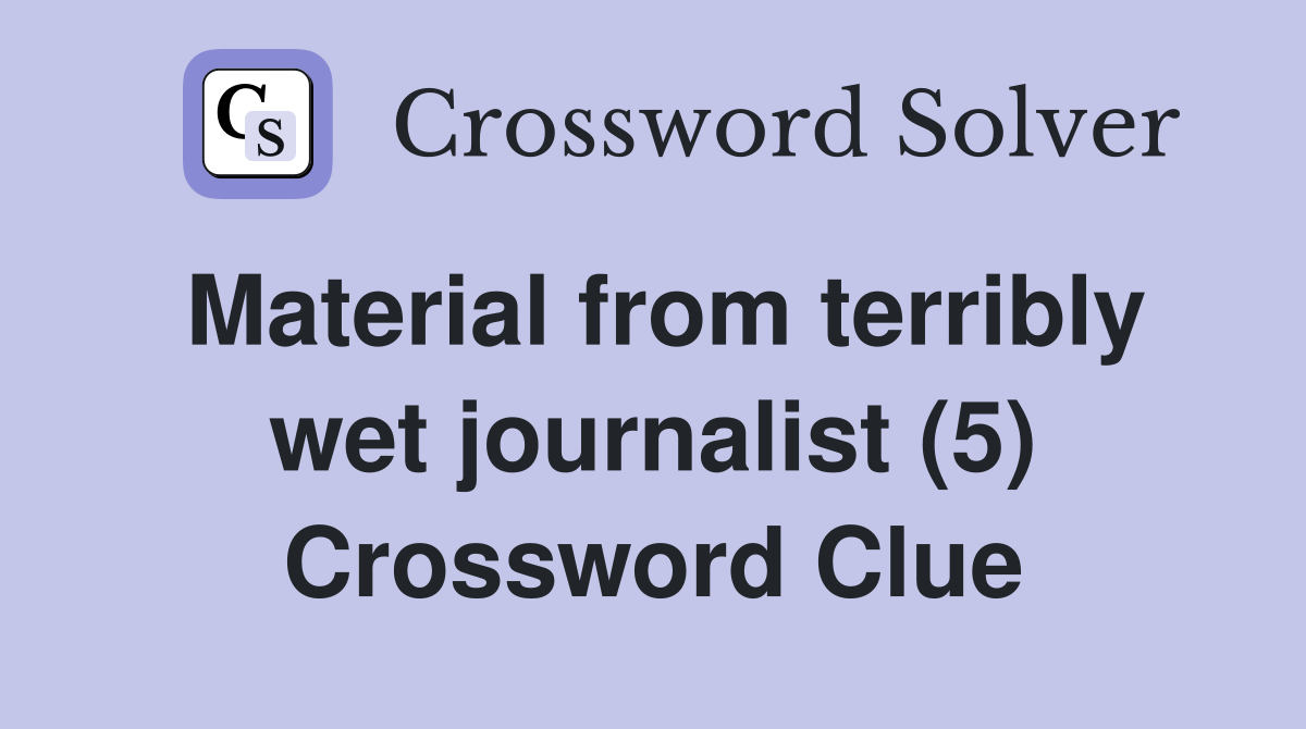 Material from terribly wet journalist (5) Crossword Clue