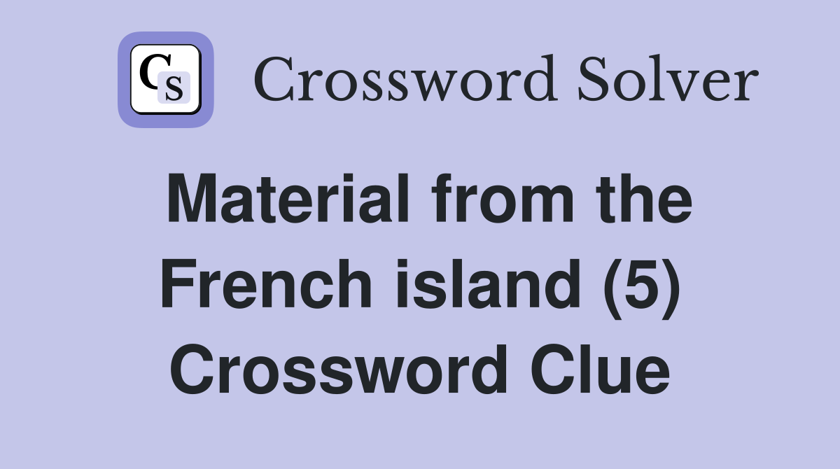 Material from the French island (5) Crossword Clue